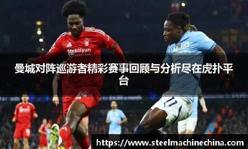 曼城对阵巡游者精彩赛事回顾与分析尽在虎扑平台