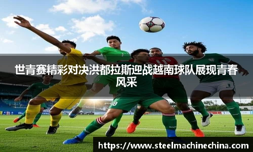 世青赛精彩对决洪都拉斯迎战越南球队展现青春风采