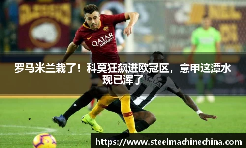 罗马米兰栽了！科莫狂飙进欧冠区，意甲这潭水现已浑了