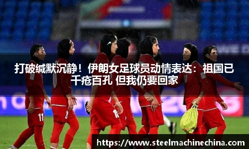 打破缄默沉静！伊朗女足球员动情表达：祖国已千疮百孔 但我仍要回家