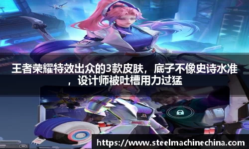 王者荣耀特效出众的3款皮肤，底子不像史诗水准，设计师被吐槽用力过猛